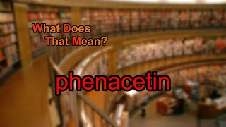 What does phenacetin mean [upl. by Tiebold]