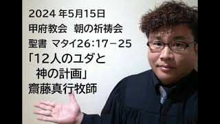 甲府教会 朝の祈祷会 2024515 説教音声 聖書 マタイ２６：１７－２５ 「１２人のユダと神の計画」 齋藤真行牧師 [upl. by Auqenat]