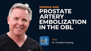 Prostate Artery Embolization PAE in the OBL w Dr Charles Nutting  BackTable Podcast Ep 416 [upl. by Nani627]