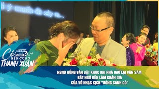 NSND Hồng Vân bật khóc khi nhà báo Lại Văn Sâm bất ngờ đến làm khán giả của vở kịch quotBông Cánh Còquot [upl. by Pietje526]