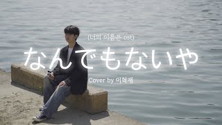 なんでもないや 아무것도 아니야 너의 이름은 OST Cover by 이혁재 [upl. by Calabresi340]