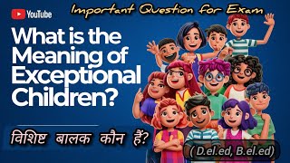 Important Question for Exam Deled  Meaning of Exceptional children विशिष्ट बालक [upl. by Wandie540]