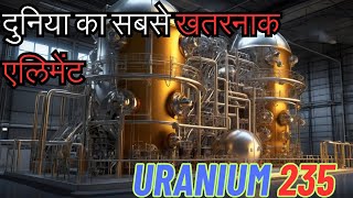 दुनिया का सबसे खतरनाक एलिमेंट Uranium 235 [upl. by Thesda503]