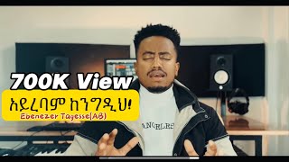 🛑አይረባም ከንግዲህ AYIREBAM KENEGEDIH EBENEZER TAGESSE NEW COVER SONG 19 February 2024 [upl. by Leyes]