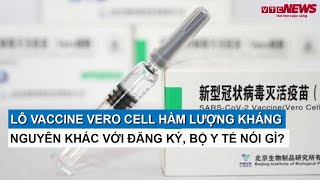 Lô vaccine Vero Cell hàm lượng kháng nguyên khác với đăng ký Bộ Y tế nói gì [upl. by Reddy]