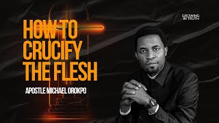 HOW TO CRUCIFY THE FLESH  APOSTLE MICHAEL OROKPO [upl. by Nelia110]