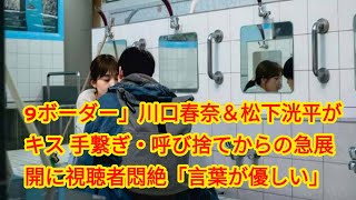 9ボーダー」川口春奈＆松下洸平がキス 手繋ぎ・呼び捨てからの急展開に視聴者悶絶「言葉が優しい」「毎話グレードアップする」 [upl. by Ebert]