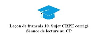 Leçon de français 10 Sujet CRPE corrigé  séance de lecture au CP [upl. by Prissy67]