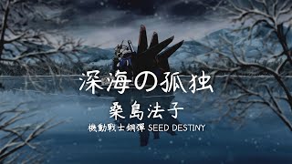 【深海の孤独】桑島法子  機動戰士鋼彈SEED DESTINY【中文字幕】 [upl. by Goddard954]