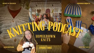 HOMEGROWN KNITS  Knitting Podcast Ep 3  FOs WIPs fun acquisitions amp a knit trip recap [upl. by Mayes]