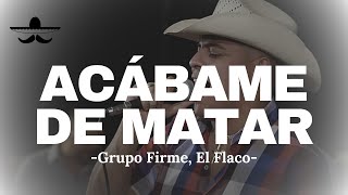 Grupo Firme El Flaco  Acábame De Matar LETRA [upl. by Binnie741]