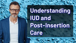 Understanding IUD and PostInsertion Care [upl. by Eb]