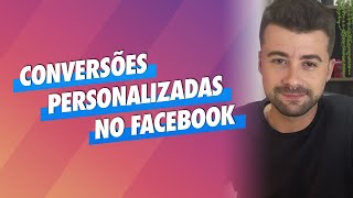 O que são e como criar Conversões Personalizadas em Facebook Ads [upl. by Rubel]