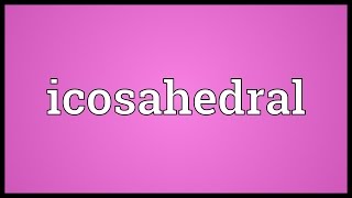 Icosahedral Meaning [upl. by Auqinot621]