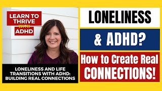 Loneliness amp Life Transitions w ADHD Building Real Connections  Ep61 Learn To Thrive With ADHD [upl. by Eadnus]