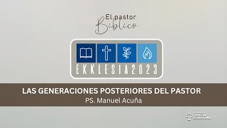 Las Generaciones Posteriores del Pastor  Manuel Acuña  EKKLESIA 2023 [upl. by Arrekahs]