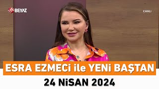 Esra Ezmeci ile Yeni Baştan 24 Nisan 2024 [upl. by Anilat]