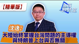 沈逸：大陸始終掌握台灣問題的主導權 與特朗普上台與否無關 台海政情室 沈逸說 [upl. by Imot]