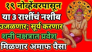 ✨१९ नोव्हेंबरपासून या 3 राशींचं नशीब पालटणार सूर्यकरणार शनी नक्षत्र प्रवेशहोणार गडगंजश्रीमंत।rashi [upl. by Gadmon800]