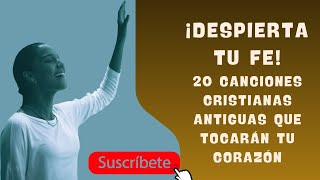 ¡Despierta tu Fe 20 Canciones Cristianas Antiguas que Tocarán Tu Corazón [upl. by Gerkman]