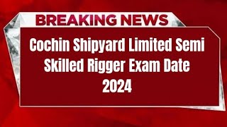 Cochin Shipyard Limited Semi Skilled Rigger Exam Date 2024  Check Latest Update [upl. by Valma522]