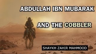 Abdullah Ibn Mubarak RH And The Cobbler  Shaykh Zahir Mahmood  HD [upl. by Inaboy]