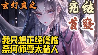 【完结】🎉玄幻爽文🤞《我只想正经修炼，奈何师尊太粘人》景明轩穿越重生到大女主小说的世界。开局独享很纯很憨的女魔帝。师尊不要…张嘴！玄幻 爽文 小說 小说 [upl. by Edgell]