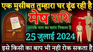 मेष राशि एक मुसीबत तुम्हारा घर ढूंढ रही है 25 जूलाई 2024 से आपका नाम का वारंट निकला हैMesh rashi [upl. by Bracci472]