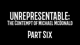 Unrepresentable The Contempt of Michael McDonald Part Six [upl. by Wolgast]