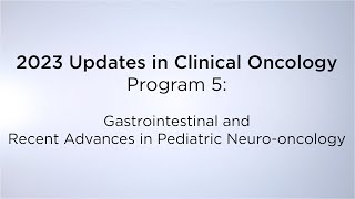 2023 Updates in Clinical Oncology – Gastrointestinal and Recent Advances in Pediatric Neurooncology [upl. by Quirita318]