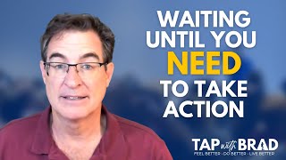 Waiting Until You NEED to Take Action  Tapping with Brad Yates [upl. by Jahdal]