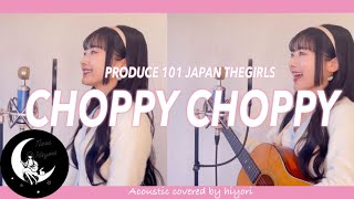 【作詞者が歌う】CHOPPY CHOPPY  PRODUCE 101 JAPAN THE GIRLS  Acoustic covered by 奈良ひより [upl. by Ardnekan]