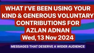 WHAT I’VE BEEN USING YOUR KIND amp GENEROUS VOLUNTARY CONTRIBUTIONS FOR  AZLAN ADNAN  Wed 13 Nov 24 [upl. by Fatsug589]