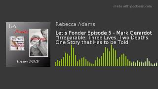 Lets Ponder Episode 5  Mark Gerardot quotIrreparable Three Lives Two Deaths One Story that Has to [upl. by Adriana]