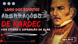 ABERRAÇÕES DE KARDEC 019  LIVRO DOS ESPIRITOS  Vida eterna e Separação da alma [upl. by Kurland974]