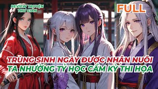 FULL  TRÙNG SINH NGÀY ĐƯỢC NHẬN NUÔI TA NHƯỜNG TỶ HỌC CẦM KỲ THI HỌA  REVIEW TRUYỆN THƯ GIÃN [upl. by Ellenehs]