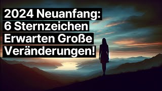 2024 Neuanfang 6 Sternzeichen Erwarten Große Veränderungen [upl. by Shaine]