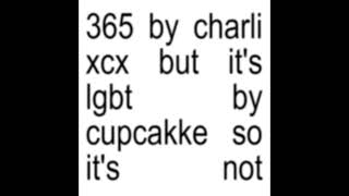 365 by charli xcx but its lgbt by cupcakke so its not [upl. by Adlesirhc]