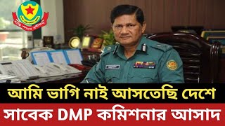 আমি ভাগি নাই আসতেছি দেশে  সাবেক DMP কমিশনার আসাদ [upl. by Eimilb270]