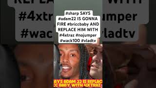 sharp SAYS adam22 IS GONNA FIRE briccbaby AND REPLACE HIM WITH 4xtraz nojumper wack100 vladtv [upl. by Gnus]