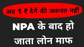 अब ₹1 देने की जरूरत नहीं NPA के बाद हो जाता लोग माफ [upl. by Wileen]