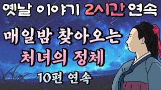 🌛중간광고 없는 옛날이야기 2시간🌛매일밤 찾아오는 처녀의 정체 등 10편 모아듣기 2시간 연속 묶음 잠자리동화꿀잠동화오디오북 [upl. by Reo]