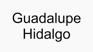 How to pronounce Guadalupe Hidalgo [upl. by Bertilla981]