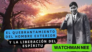 EL QUEBRANTAMIENTO DEL HOMBRE EXTERIOR  Y LA LIBERACIÓN DEL ESPÍRITU 🟡 WATCHMAN NEE [upl. by Ainessey]