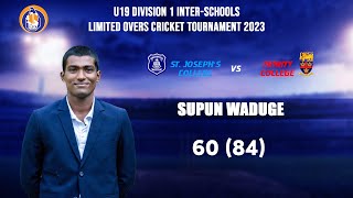 Supun Waduge 60 84 vs St Josephs  U19 Div 1 Limited Overs Tournament 2023  Tier A Final [upl. by Wolfgram242]