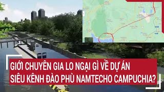 Giới chuyên gia lo ngại gì về dự án siêu kênh đào Phù NamTecho tầm cỡ của Campuchia [upl. by Sivla]