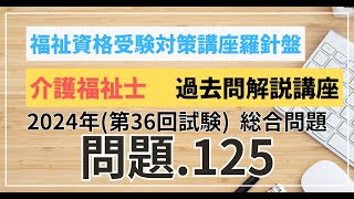 介護福祉士 過去問題解説講座 2024年（第36回試験）領域 総合問題 総合問題 問題125 [upl. by Irodim]