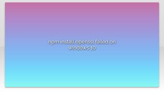 npm install openssl failed on windows 10 [upl. by Schroth]