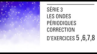 Série 3 LES ONDES PERIODIQUE CORRECTION 5 6 7 8 [upl. by Erdnaed]