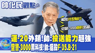 【帥化民觀點】運20外銷帥投送能力超強｜空警3000黑科技帥狙殺F35B21【全球大視野】 全球大視野GlobalVision [upl. by Prisca]